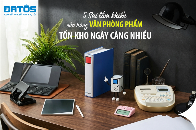 5 Sai lầm khiến cửa hàng văn phòng phẩm tồn kho ngày càng nhiều