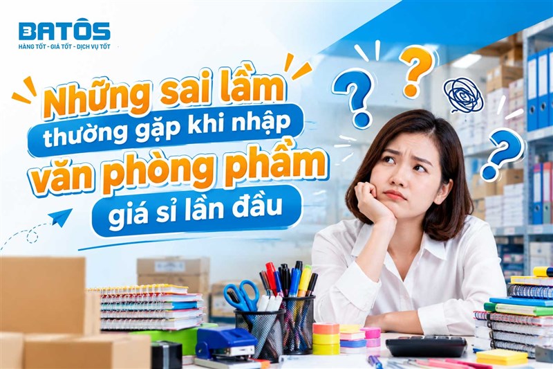 Những sai lầm thường gặp khi nhập văn phòng phẩm giá sỉ lần đầu